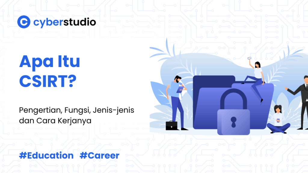 Apa Itu CSIRT: Kenali Fungsi, Jenis-jenis dan Cara Kerjanya